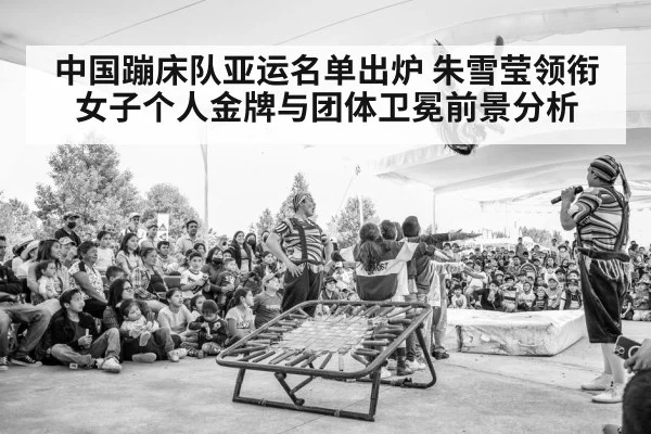 中国蹦床队亚运名单出炉 朱雪莹领衔 女子个人金牌与团体卫冕前景分析