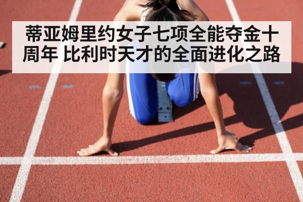 蒂亚姆里约女子七项全能夺金十周年 比利时天才的全面进化之路