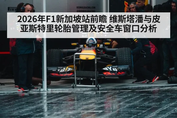 2026年F1新加坡站前瞻 维斯塔潘与皮亚斯特里轮胎管理及安全车窗口分析