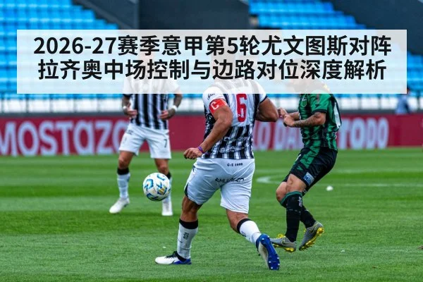 2026-27赛季意甲第5轮尤文图斯对阵拉齐奥中场控制与边路对位深度解析