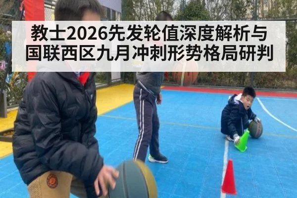 教士2026先发轮值深度解析与国联西区九月冲刺形势格局研判