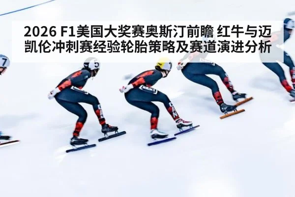 2026 F1美国大奖赛奥斯汀前瞻 红牛与迈凯伦冲刺赛经验轮胎策略及赛道演进分析