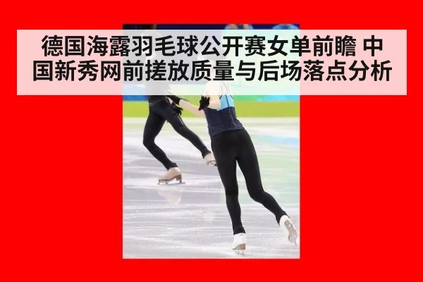 德国海露羽毛球公开赛女单前瞻 中国新秀网前搓放质量与后场落点分析