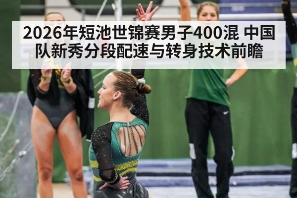 2026年短池世锦赛男子400混 中国队新秀分段配速与转身技术前瞻