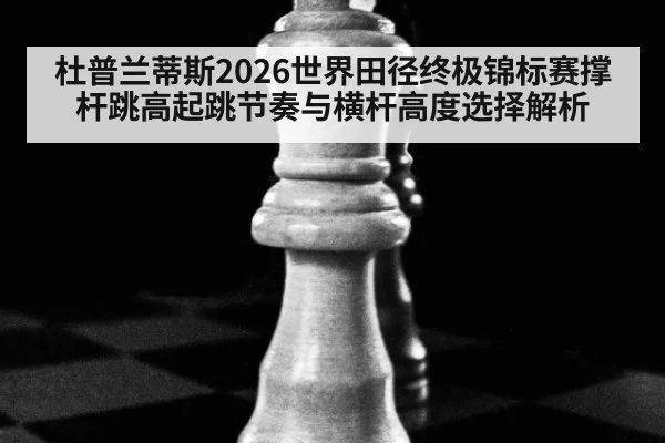 杜普兰蒂斯2026世界田径终极锦标赛撑杆跳高起跳节奏与横杆高度选择解析